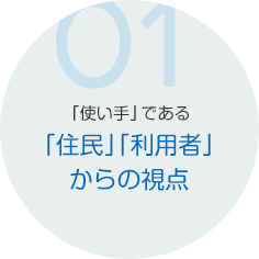 「使い手」である「住民」「利用者」からの視点